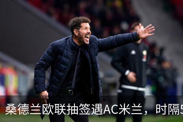 桑德兰欧联抽签遇AC米兰，时隔53年重返欧战舞台