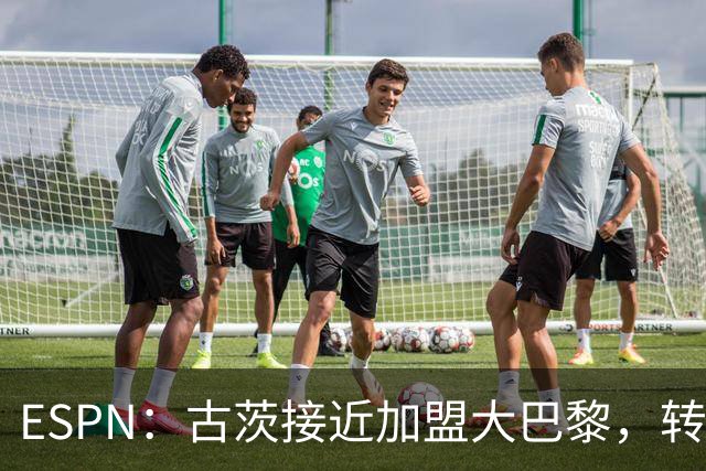 ESPN：古茨接近加盟大巴黎，转会费4500万-5000万欧